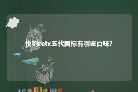 悦刻relx五代国标有哪些口味�？ 